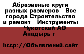 Абразивные круги разных размеров - Все города Строительство и ремонт » Инструменты   . Чукотский АО,Анадырь г.